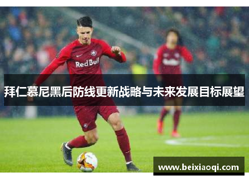拜仁慕尼黑后防线更新战略与未来发展目标展望